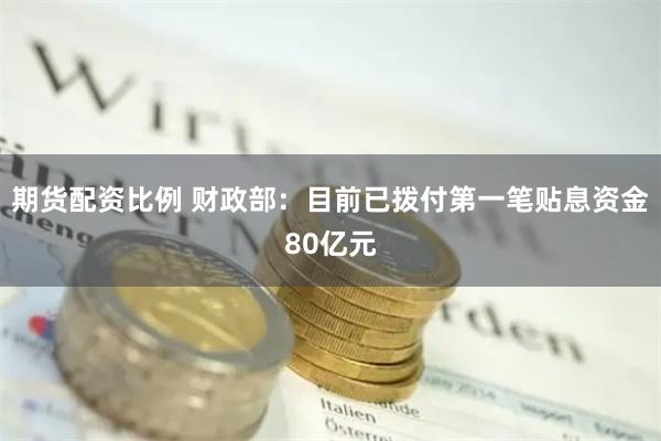 期货配资比例 财政部:目前已拨付第一笔贴息资金80亿元