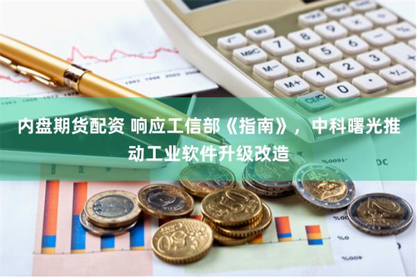 内盘期货配资 响应工信部《指南》,中科曙光推动工业软件升级改造