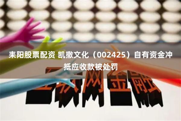 耒阳股票配资 凯撒文化(002425)自有资金冲抵应收款被处罚