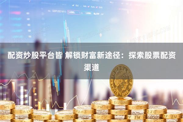 配资炒股平台皆 解锁财富新途径:探索股票配资渠道