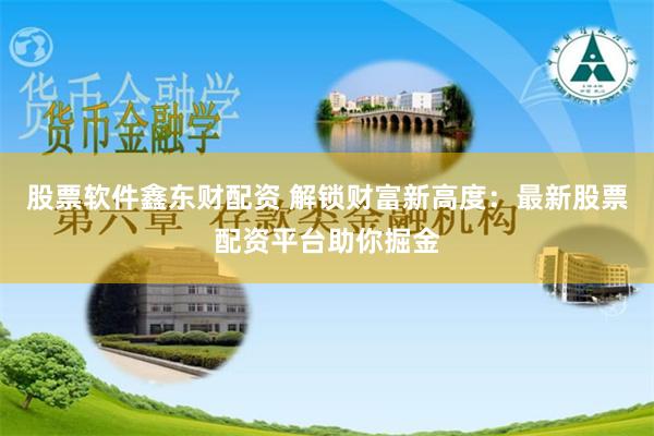 股票软件鑫东财配资 解锁财富新高度:最新股票配资平台助你掘金