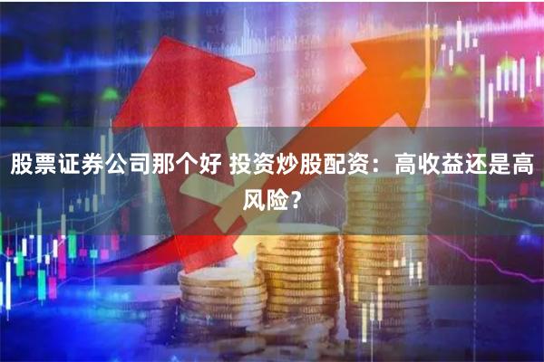 股票证券公司那个好 投资炒股配资:高收益还是高风险?