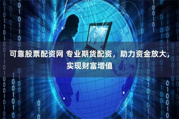 可靠股票配资网 专业期货配资,助力资金放大,实现财富增值
