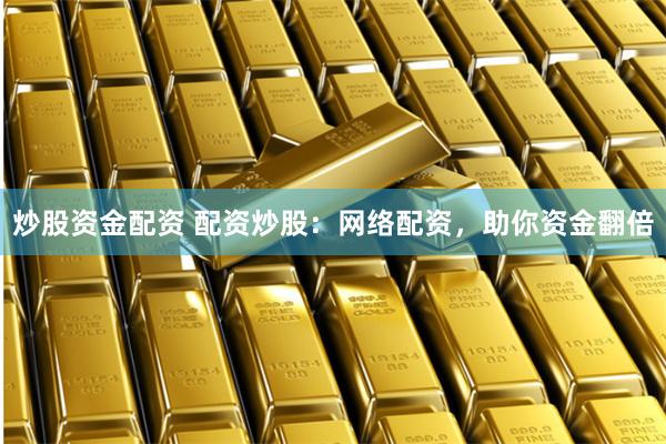 炒股资金配资 配资炒股:网络配资,助你资金翻倍