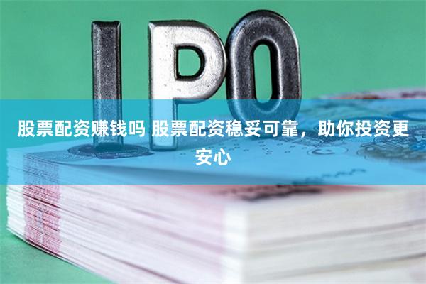 股票配资赚钱吗 股票配资稳妥可靠,助你投资更安心