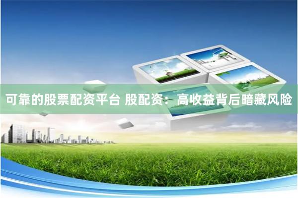 可靠的股票配资平台 股配资:高收益背后暗藏风险