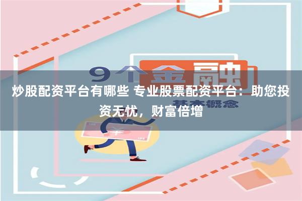 炒股配资平台有哪些 专业股票配资平台:助您投资无忧,财富倍增