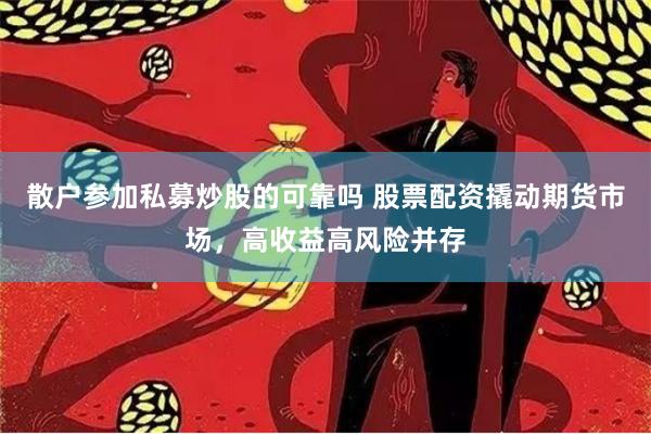 散户参加私募炒股的可靠吗 股票配资撬动期货市场,高收益高风险并存