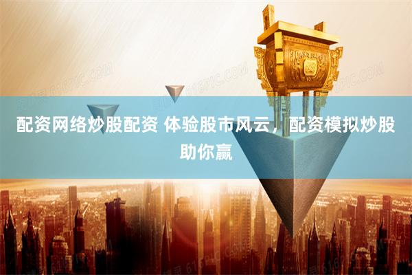 配资网络炒股配资 体验股市风云,配资模拟炒股助你赢