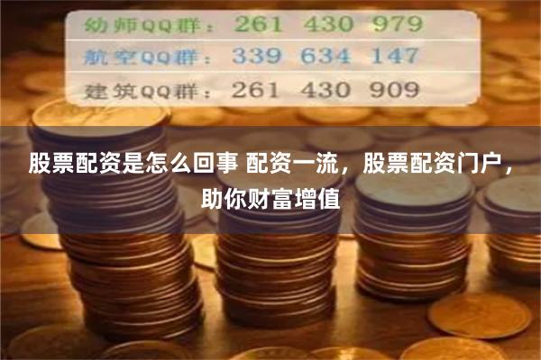 股票配资是怎么回事 配资一流,股票配资门户,助你财富增值