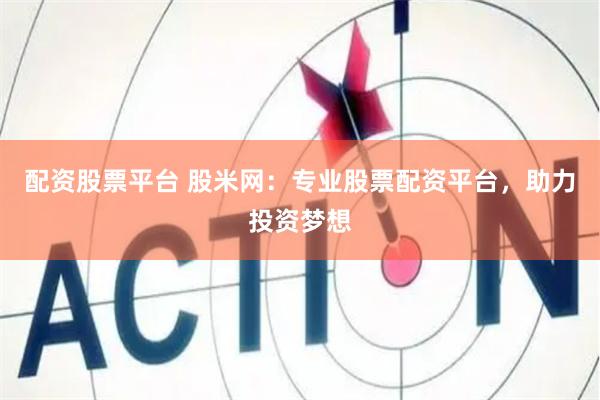 配资股票平台 股米网:专业股票配资平台,助力投资梦想
