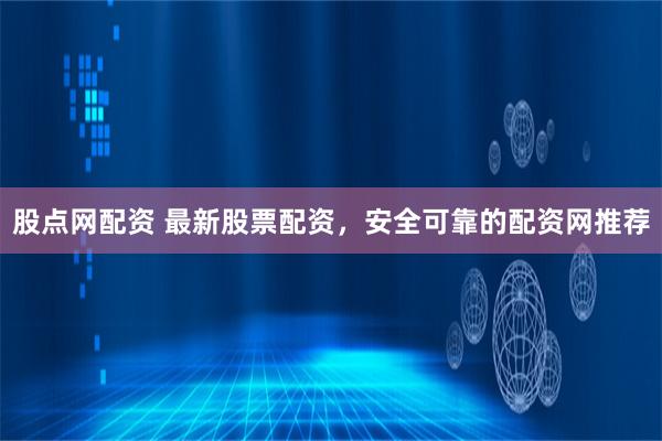 股点网配资 最新股票配资,安全可靠的配资网推荐