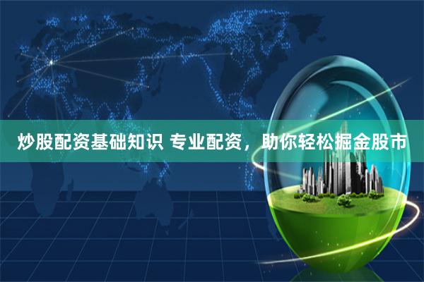 炒股配资基础知识 专业配资,助你轻松掘金股市