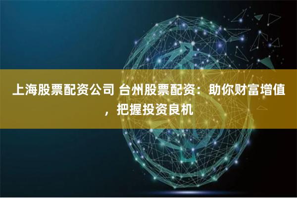 上海股票配资公司 台州股票配资:助你财富增值,把握投资良机
