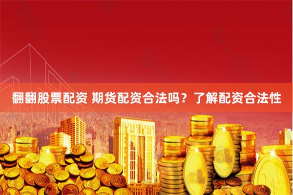 翻翻股票配资 期货配资合法吗?了解配资合法性