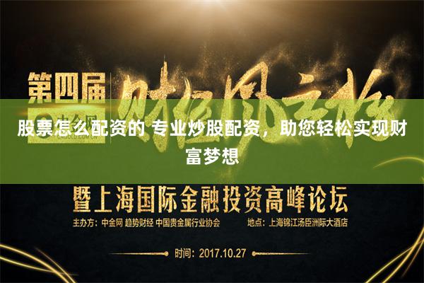 股票怎么配资的 专业炒股配资,助您轻松实现财富梦想