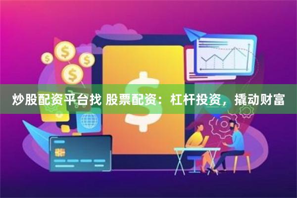 炒股配资平台找 股票配资:杠杆投资,撬动财富