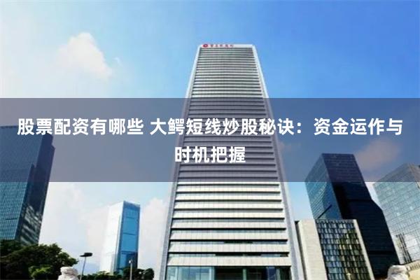 股票配资有哪些 大鳄短线炒股秘诀:资金运作与时机把握