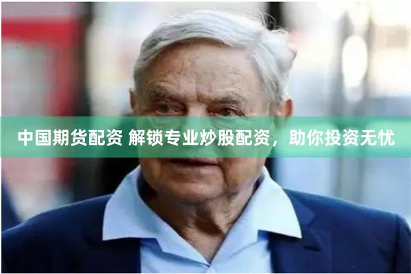 中国期货配资 解锁专业炒股配资,助你投资无忧
