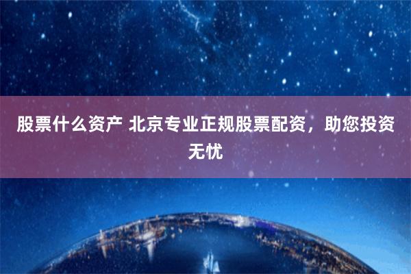 股票什么资产 北京专业正规股票配资,助您投资无忧