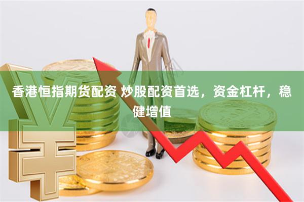 香港恒指期货配资 炒股配资首选,资金杠杆,稳健增值