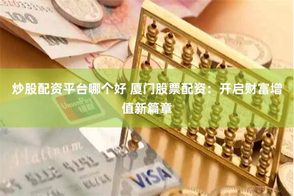 炒股配资平台哪个好 厦门股票配资:开启财富增值新篇章