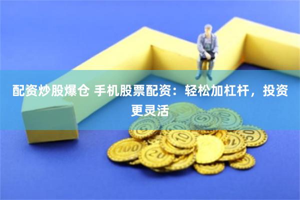 配资炒股爆仓 手机股票配资:轻松加杠杆,投资更灵活