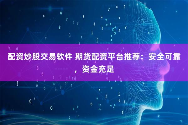 配资炒股交易软件 期货配资平台推荐:安全可靠,资金充足