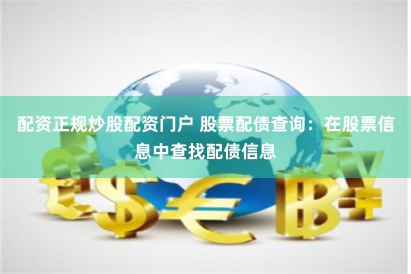 配资正规炒股配资门户 股票配债查询:在股票信息中查找配债信息