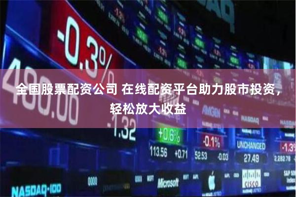 全国股票配资公司 在线配资平台助力股市投资,轻松放大收益