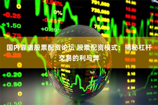 国内靠谱股票配资论坛 股票配资模式:揭秘杠杆交易的利与弊