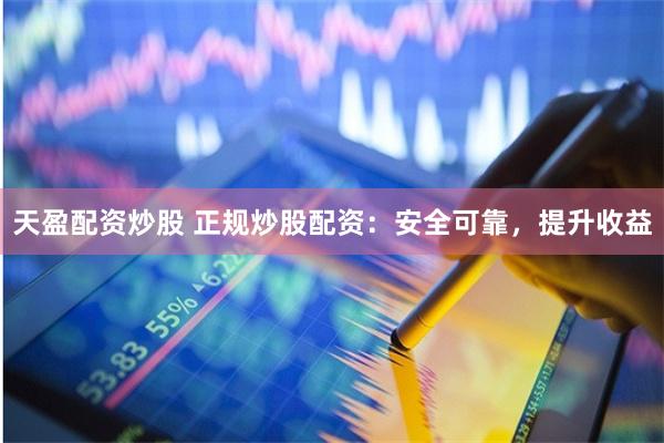 天盈配资炒股 正规炒股配资:安全可靠,提升收益