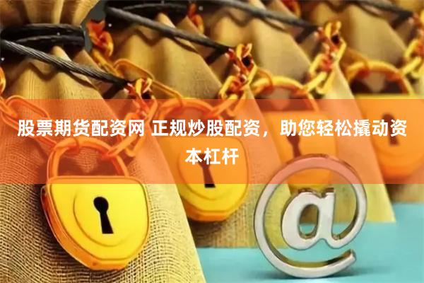 股票期货配资网 正规炒股配资,助您轻松撬动资本杠杆