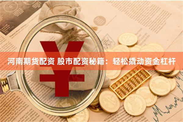 河南期货配资 股市配资秘籍:轻松撬动资金杠杆