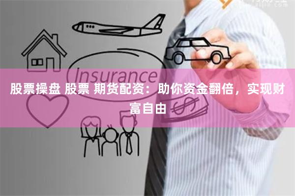 股票操盘 股票 期货配资:助你资金翻倍,实现财富自由