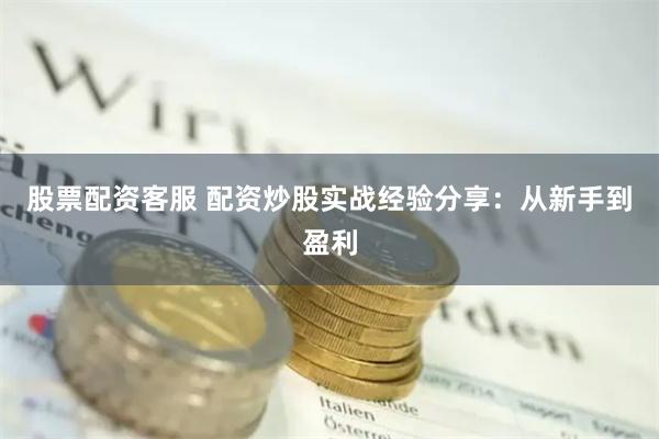 股票配资客服 配资炒股实战经验分享：从新手到盈利