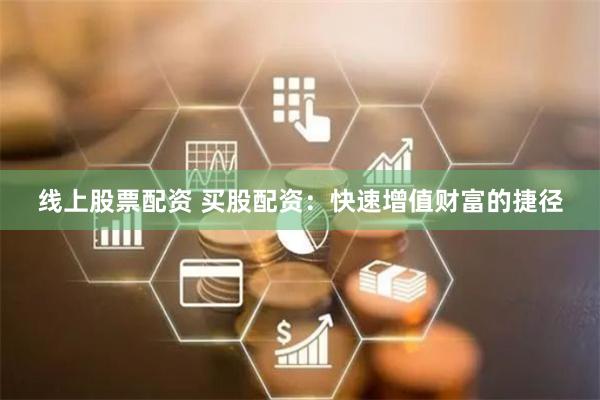 线上股票配资 买股配资：快速增值财富的捷径