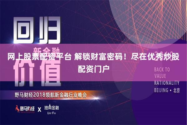 网上股票配资平台 解锁财富密码！尽在优秀炒股配资门户