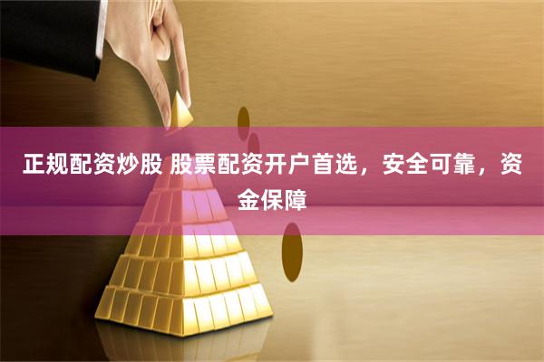 正规配资炒股 股票配资开户首选，安全可靠，资金保障