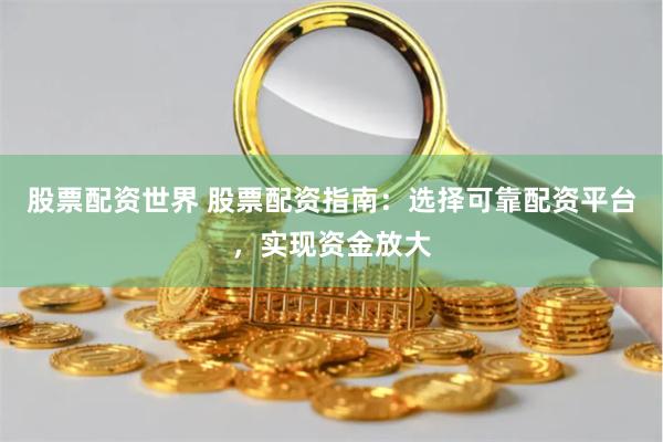 股票配资世界 股票配资指南：选择可靠配资平台，实现资金放大