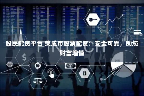 股民配资平台 荣成市股票配资：安全可靠，助您财富增值