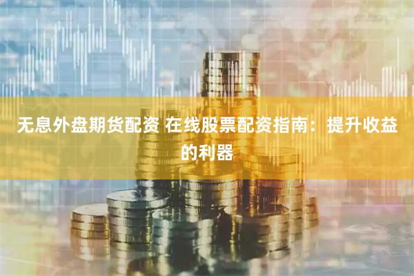 无息外盘期货配资 在线股票配资指南：提升收益的利器