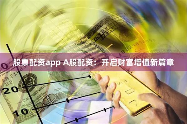 股票配资app A股配资：开启财富增值新篇章