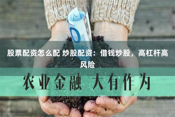 股票配资怎么配 炒股配资：借钱炒股，高杠杆高风险